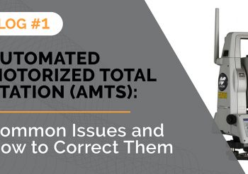 Automated Motorized Total Station (AMTS): Common Issues and How to Correct Them (Blog 1 of 3)